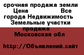 срочная продажа земли › Цена ­ 2 500 000 - Все города Недвижимость » Земельные участки продажа   . Московская обл.